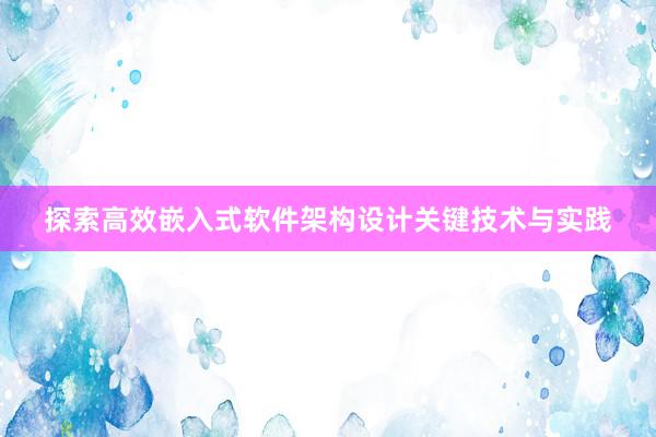 探索高效嵌入式软件架构设计关键技术与实践